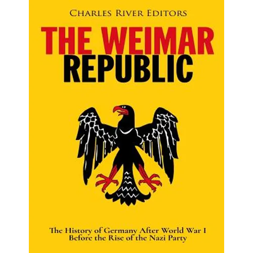 The Weimar Republic: The History of Germany After World War I Before the Rise of the Nazi Party