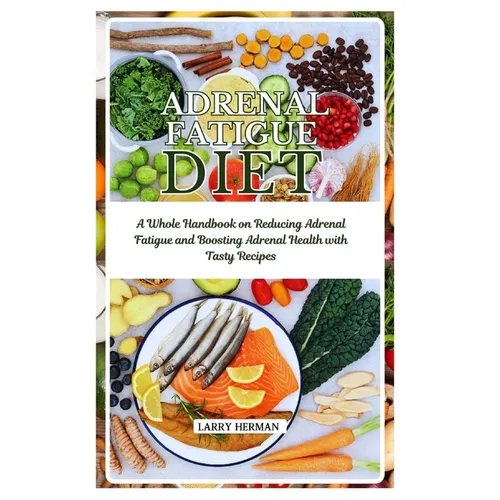 Adrenal Fatigue Diet: A Whole Handbook on Reducing Adrenal Fatigue and Boosting Adrenal Health with Tasty Recipes
