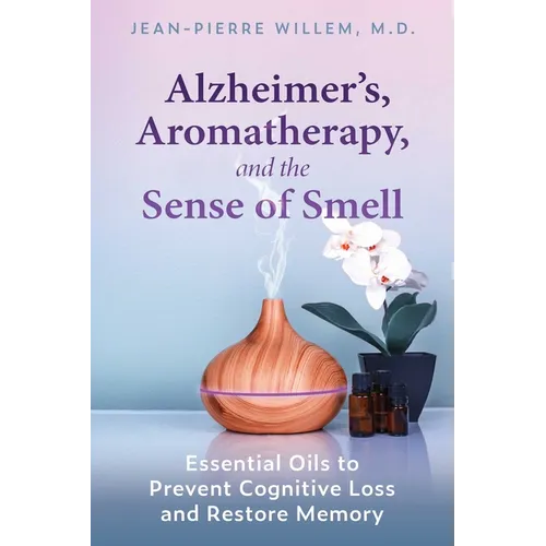 Alzheimer's, Aromatherapy, and the Sense of Smell: Essential Oils to Prevent Cognitive Loss and Restore Memory