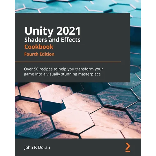 Unity 2021 Shaders and Effects Cookbook - Fourth Edition: Over 50 recipes to help you transform your game into a visually stunning masterpiece