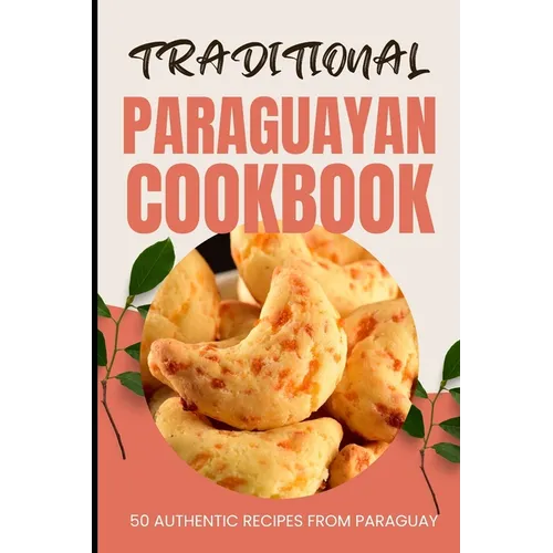 Traditional Paraguayan Cookbook: 50 Authentic Recipes from Paraguay