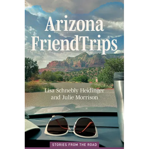 Arizona Friend Trips: Stories from the Road