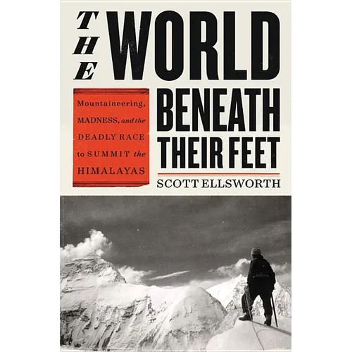 The World Beneath Their Feet: Mountaineering, Madness, and the Deadly Race to Summit the Himalayas