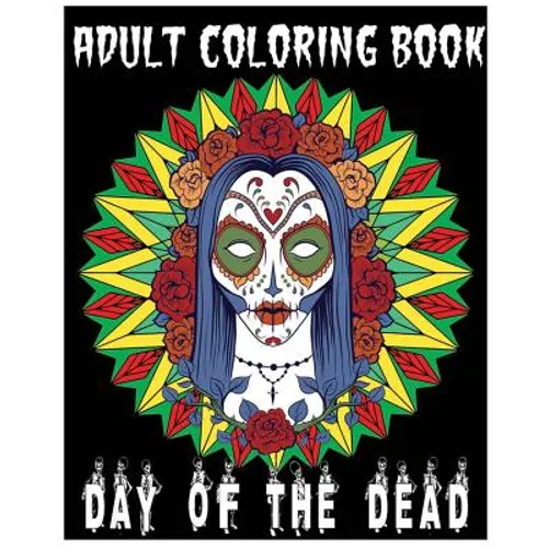 Adult Coloring Book Day Of The Dead: An Anti-Stress Coloring Book +100 Pages (Skull Designs, Beautiful Flowers, Mandalas and Animals)