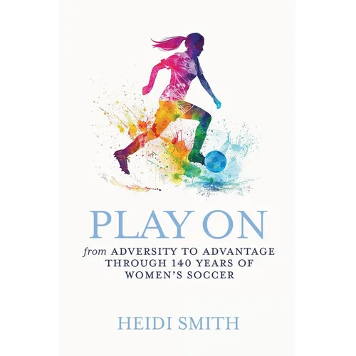 Play On: From Adversity to Advantage through 140 Years of Women's Soccer