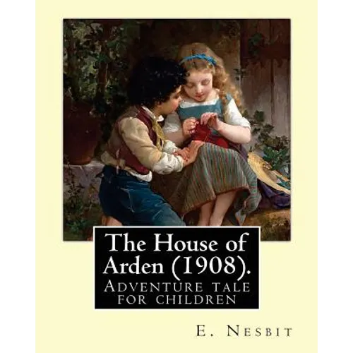 The House of Arden (1908). By: E. Nesbit: A time travel adventure tale for children. The first book in the House of Arden series.