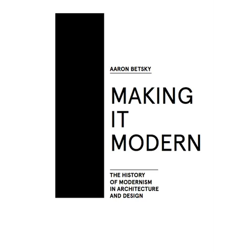 Making It Modern: The History of Modernism in Architecture of Design
