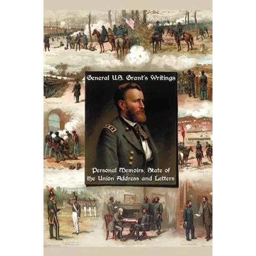 General U.S. Grant's Writings (Complete and Unabridged Including His Personal Memoirs, State of the Union Address and Letters of Ulysses S. Grant to H