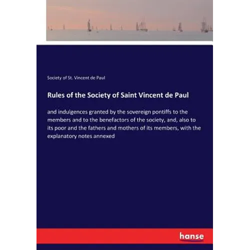 Rules of the Society of Saint Vincent de Paul: and indulgences granted by the sovereign pontiffs to the members and to the benefactors of the society,