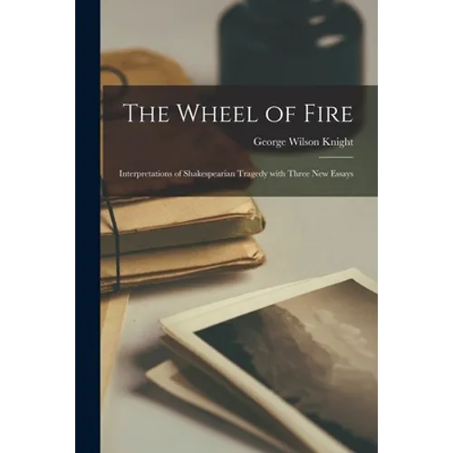 The Wheel of Fire; Interpretations of Shakespearian Tragedy With Three New Essays
