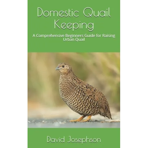 Domestic Quail Keeping: A Comprehensive Beginners Guide for Raising Urban Quail
