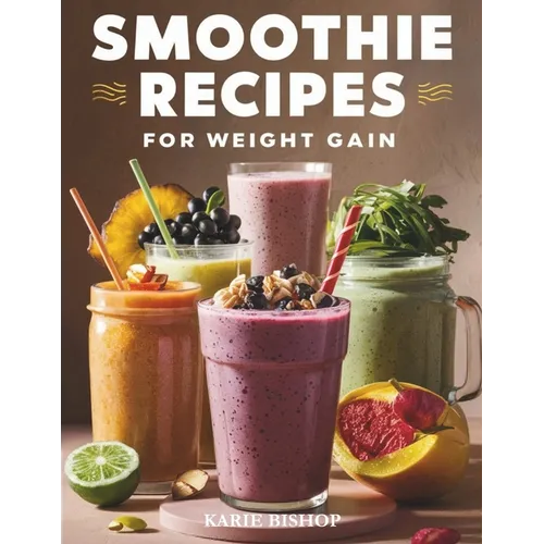 Smoothies Recipes for Weight Gain: Unlock the Secret to Gaining Healthy Weight with Delicious and Nutrient Packed Smoothies 2 Exclusive Bonuses Includ