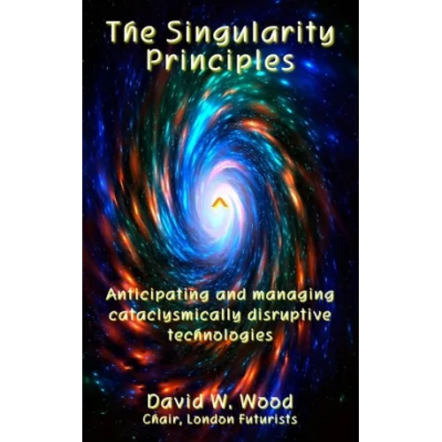The Singularity Principles: Anticipating and managing cataclysmically disruptive technologies