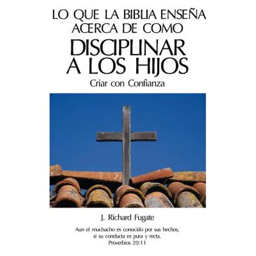 Lo Que La Bíblia Enseña Acerca De Como Disciplinar A Los Hijos: Criar con Confianza