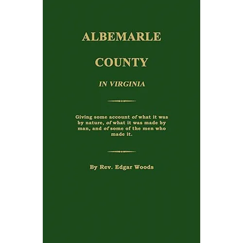 Albemarle County in Virginia; Giving some account of what it was by nature, of what it was made by man, and of some of the men who made it.