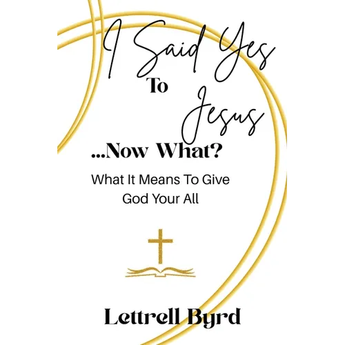I Said Yes To Jesus ... Now What?: What It Means To Give God Your All