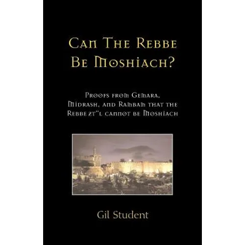 Can The Rebbe Be Moshiach?: Proofs from Gemara, Midrash, and Rambam that the Rebbe zt"l cannot be Moshiach