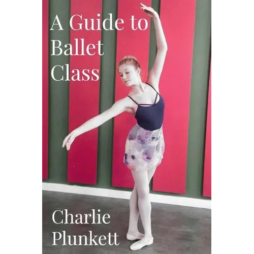A Guide to Ballet Class: A practical and light-hearted look at the wonderful world of ballet