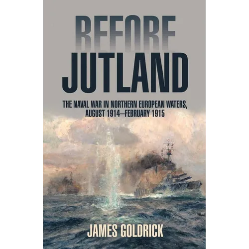 Before Jutland: The Naval War in Northern European Waters, August 1914-February 1915