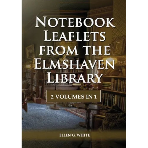 Notebook Leaflets from the Elmshaven Library: 2 Volume in 1, Large Print Unpublished Testimonies Edition, Country living Counsels, 1844 made simple, c