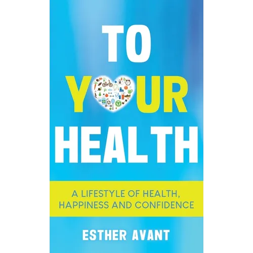 To Your Health: A Lifestyle of Health, Happiness and Confidence