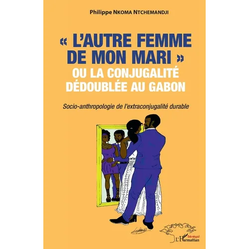 "L'autre femme de mon mari" ou la conjugalité dédoublée au Gabon.: Socio-anthropologie de l'extraconjugalité durable.