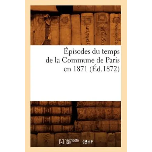 Épisodes Du Temps de la Commune de Paris En 1871 (Éd.1872)