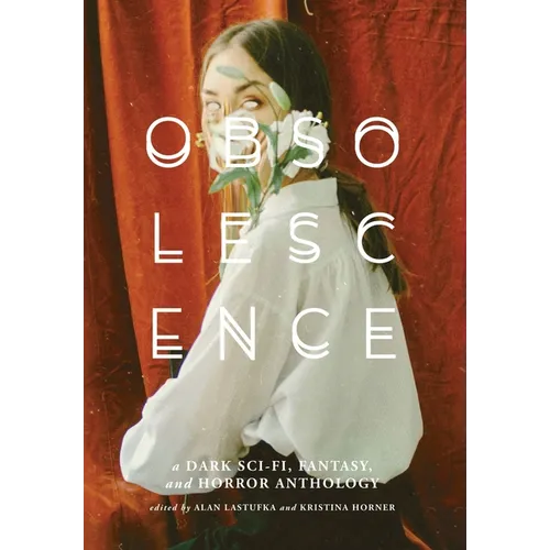 Obsolescence: A Dark Sci-Fi, Fantasy, and Horror Anthology