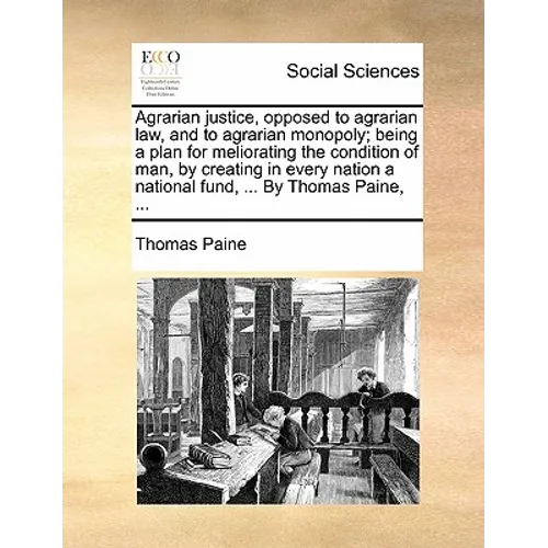 Agrarian justice, opposed to agrarian law, and to agrarian monopoly; being a plan for meliorating the condition of man, by creating in every nation a