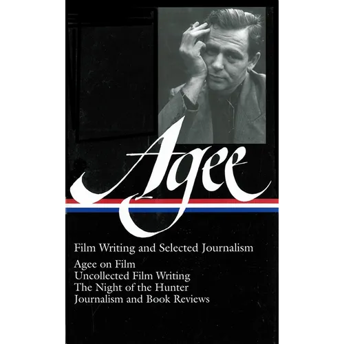 James Agee: Film Writing and Selected Journalism (Loa #160): Agee on Film / Uncollected Film Writing / The Night of the Hunter / Journalism and Film R