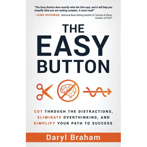 The Easy Button: Cut Through the Distractions, Eliminate Overthinking, and Simplify Your Path to Success