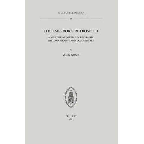 The Emperor's Retrospect: Augustus' Res Gestae in Epigraphy, Historiography and Commentary