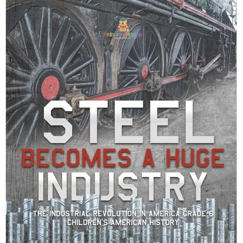 Steel Becomes a Huge Industry The Industrial Revolution in America Grade 6 Children's American History