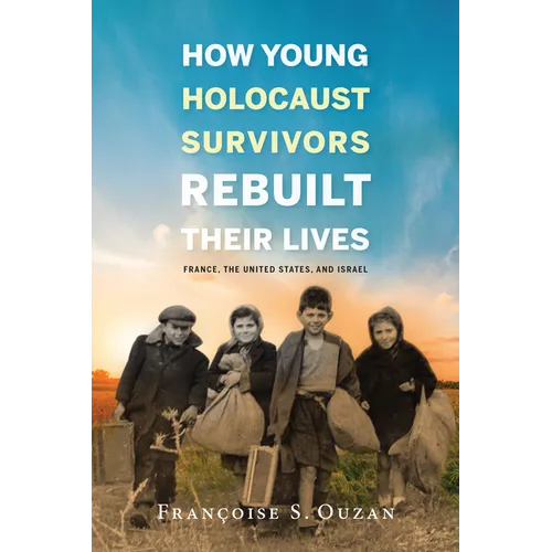 How Young Holocaust Survivors Rebuilt Their Lives: France, the United States, and Israel