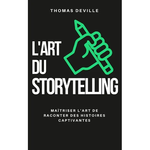 L'art du storytelling: Maîtriser l'art de raconter des histoires captivantes