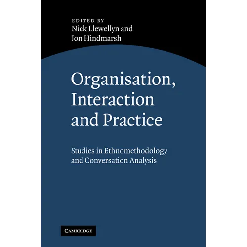 Organisation, Interaction and Practice: Studies of Ethnomethodology and Conversation Analysis