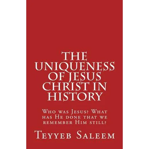 The Uniqueness of Jesus Christ in History: Who was Jesus? What has He done that we remember Him still?