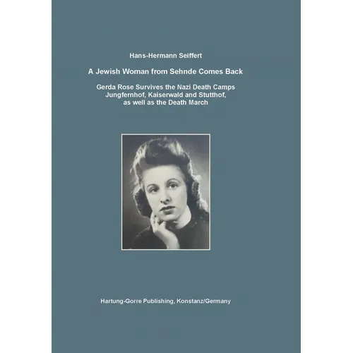 A Jewish Woman from Sehnde Comes Back: Gerda Rose Survives the Death Camps Jungfernhof, Kaiserwald and Stutthof, as well as the Death March