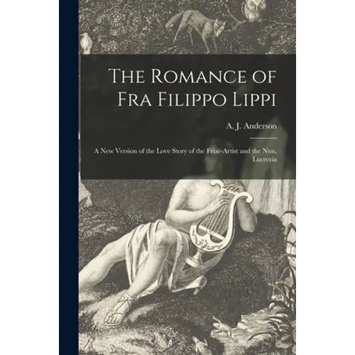 The Romance of Fra Filippo Lippi [microform]: a New Version of the Love Story of the Friar-artist and the Nun, Lucrezia