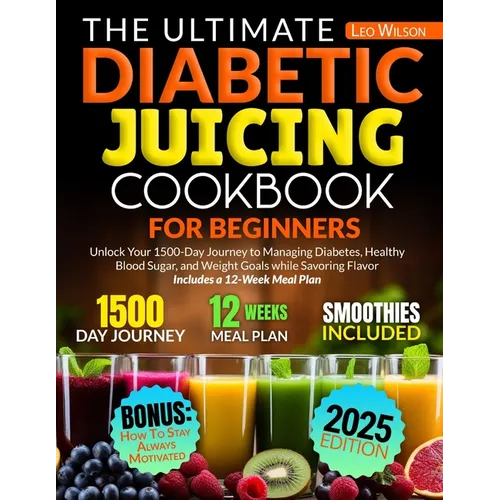 The Ultimate Diabetic Juicing Cookbooks for Beginners: Unlock Your 1500-Day Journey to Managing Diabetes, Healthy Blood Sugar, and Weight Goals while