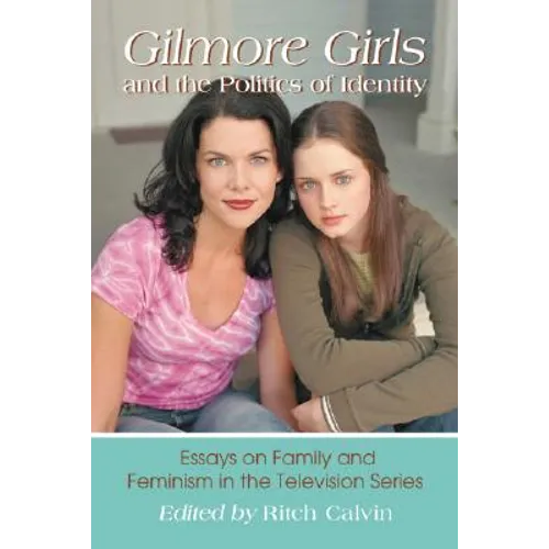 Gilmore Girls and the Politics of Identity: Essays on Family and Feminism in the Television Series