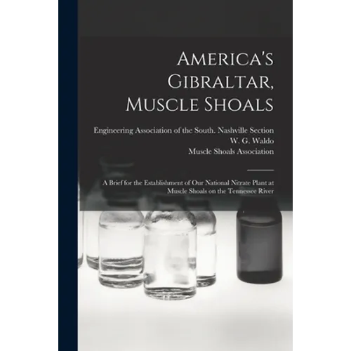 America's Gibraltar, Muscle Shoals: a Brief for the Establishment of Our National Nitrate Plant at Muscle Shoals on the Tennessee River