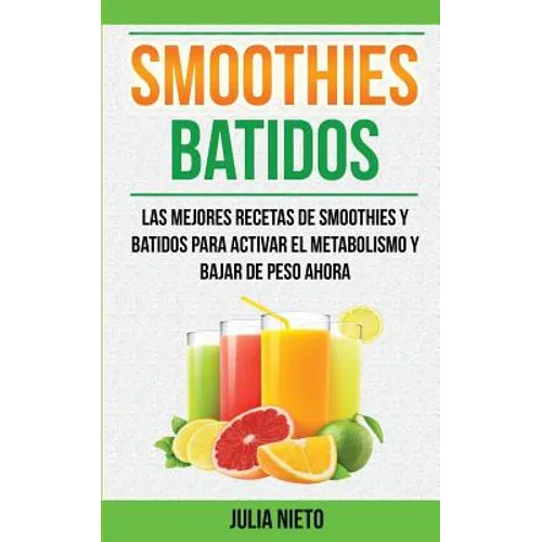 Smoothies: Batidos: Las Mejores Recetas de Smoothies y Batidos Para Activar el Metabolismo y Bajar de Peso Ahora