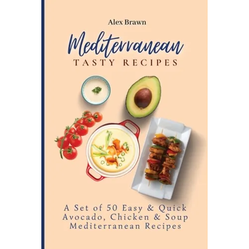 Mediterranean Tasty Recipes: A Set of 50 Easy & Quick Avocado, Chicken & Soup Mediterranean Recipes