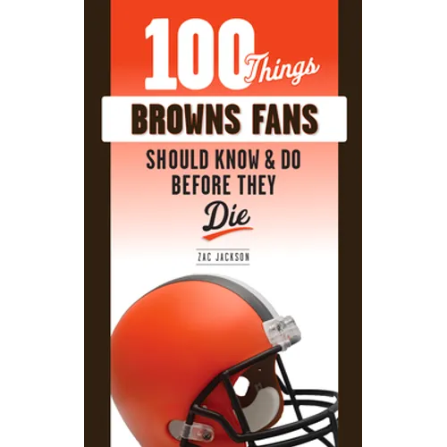 100 Things Browns Fans Should Know & Do Before They Die