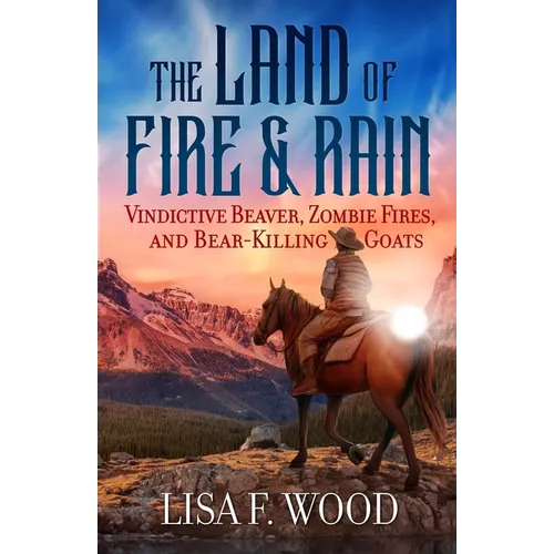 The Land of Fire and Rain: Vindictive Beaver, Zombie Fires, and Bear-Killing Goats (Riding a Horse in Alberta and Saskatchewan and Finding Strange Thi