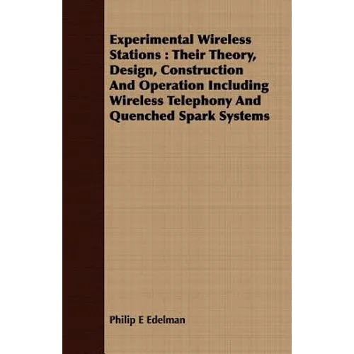 Experimental Wireless Stations: Their Theory, Design, Construction And Operation Including Wireless Telephony And Quenched Spark Systems