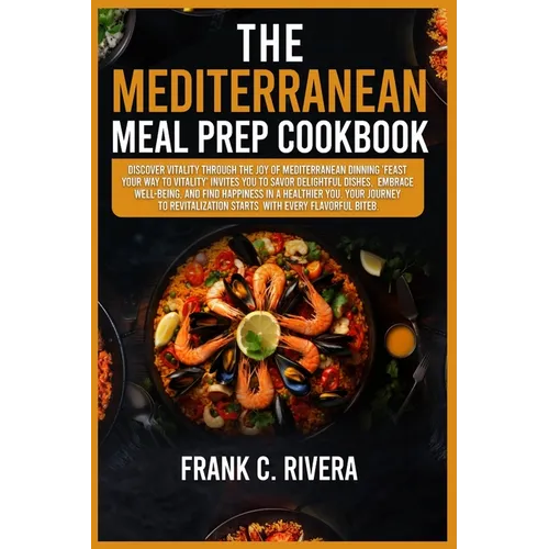 The Mediterranean Meal Prep Cookbook: Discover vitality through the joy of Mediterranean dinning 'feast your way to vitality' invites you to savor del