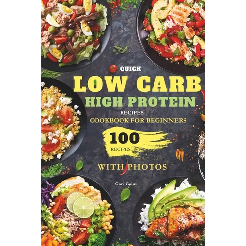 Quick Low Carb High Protein Recipes Cookbook for Beginners: Discover 100 Delicious Healthy Meals Ideas with Stunning Photos