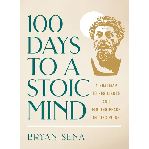 100 Days to a Stoic Mind: A Roadmap to Resilience and Finding Peace in Discipline